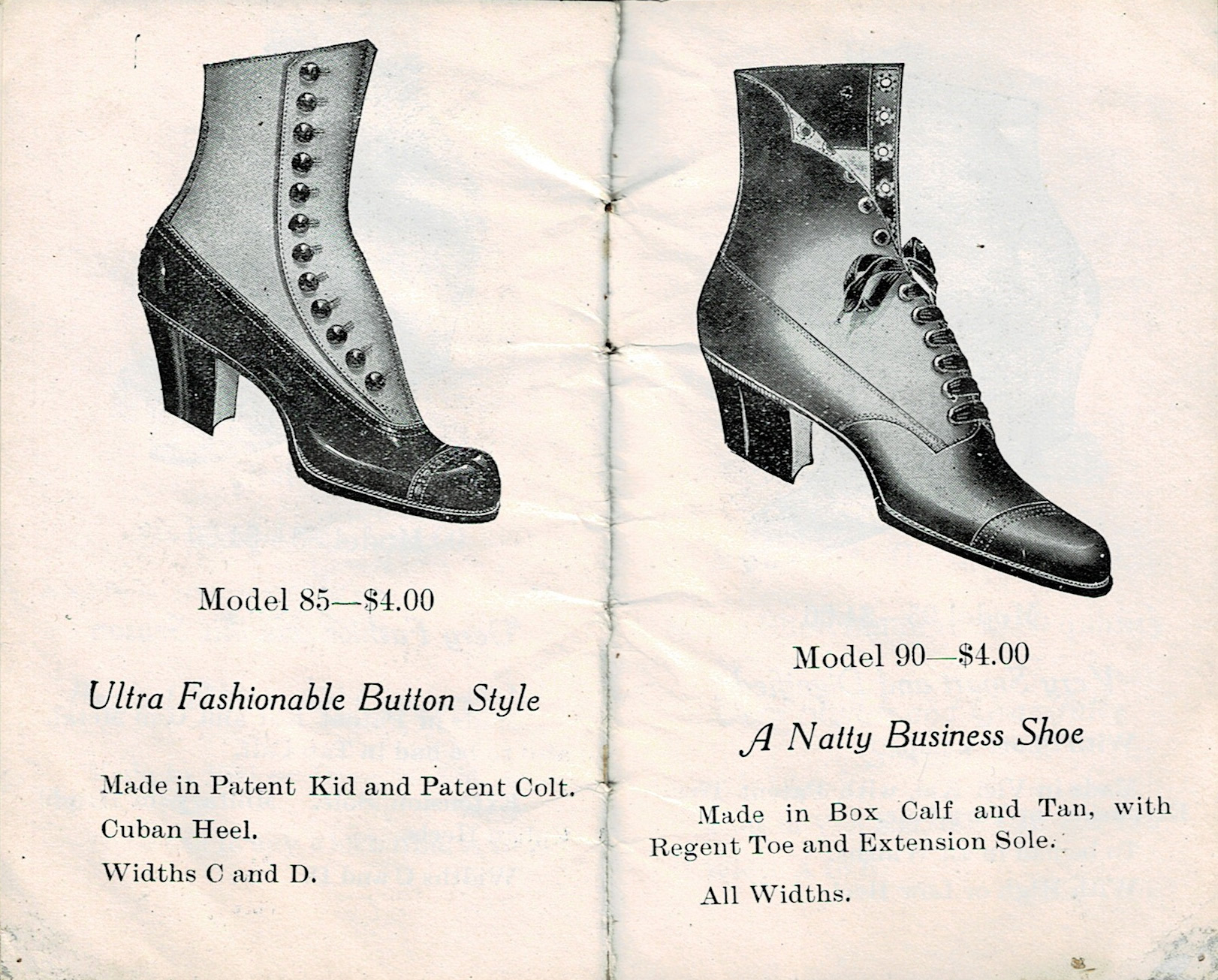 Model 85—$4.00

Ultra fashionable button style

Made in patent kid and patent colt.

Cuban heel.

Widths C and D.

Model 90—$4.00

A natty business shoe

Made in box calf and tan, with regent toe and extension sole.

All widths.